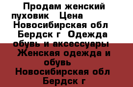 Продам женский пуховик › Цена ­ 3 000 - Новосибирская обл., Бердск г. Одежда, обувь и аксессуары » Женская одежда и обувь   . Новосибирская обл.,Бердск г.